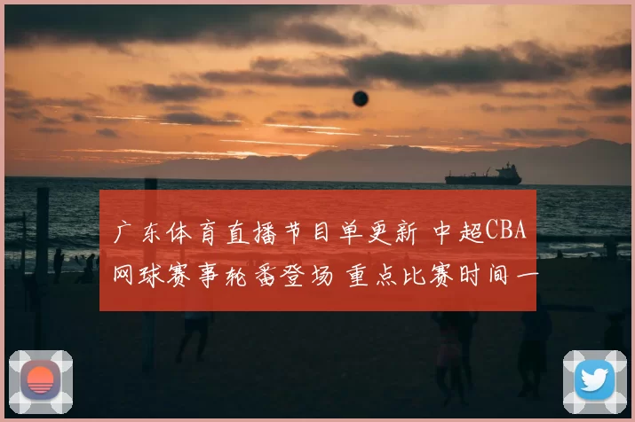 广东体育直播节目单更新 中超CBA网球赛事轮番登场 重点比赛时间一览