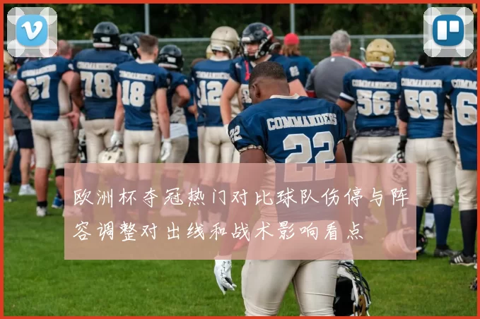 欧洲杯夺冠热门对比球队伤停与阵容调整对出线和战术影响看点
