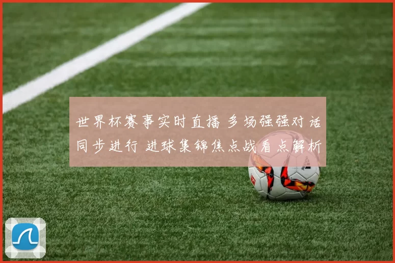 世界杯赛事实时直播 多场强强对话同步进行 进球集锦焦点战看点解析