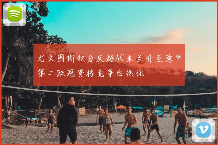 尤文图斯积分反超AC米兰升至意甲第二欧冠资格竞争白热化