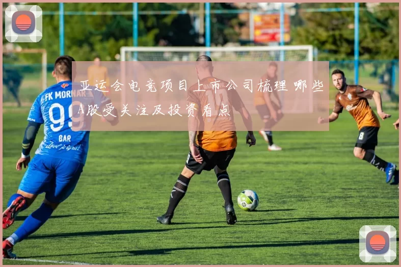 亚运会电竞项目上市公司梳理 哪些A股受关注及投资看点