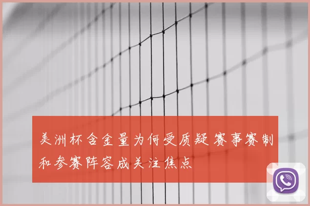 美洲杯含金量为何受质疑 赛事赛制和参赛阵容成关注焦点