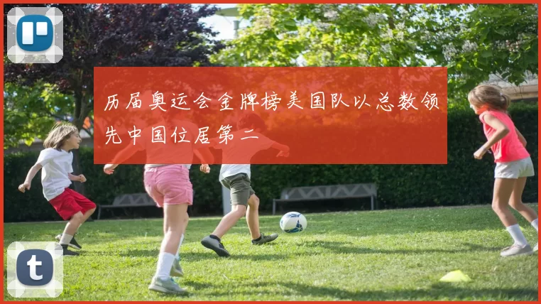 历届奥运会金牌榜美国队以总数领先中国位居第二