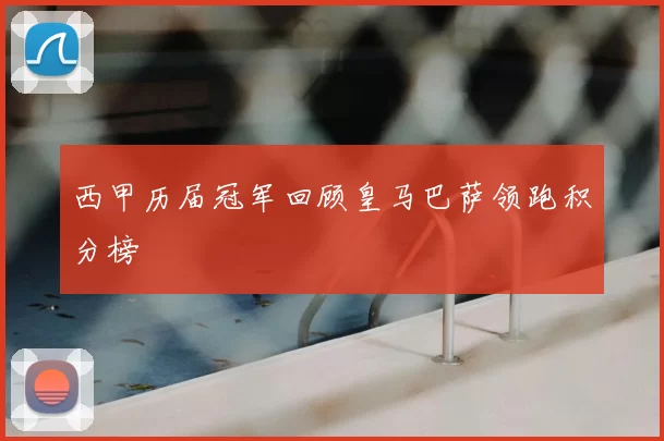 西甲历届冠军回顾皇马巴萨领跑积分榜