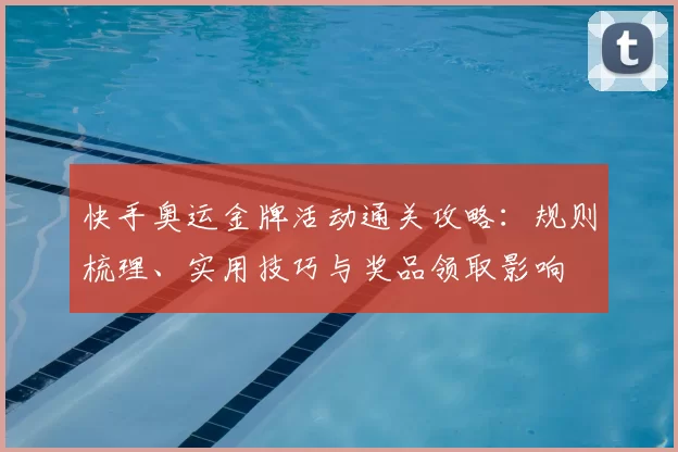 快手奥运金牌活动通关攻略：规则梳理、实用技巧与奖品领取影响