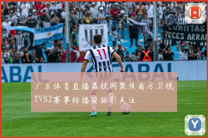 广东体育直播荔枝网聚焦南方卫视TVS2赛事转播安排引关注