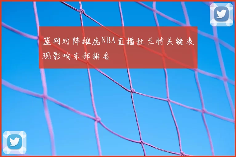 篮网对阵雄鹿NBA直播杜兰特关键表现影响东部排名