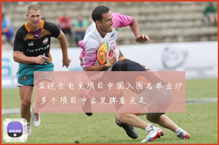 亚运会电竞项目中国入围名单出炉 多个项目冲击奖牌看点足