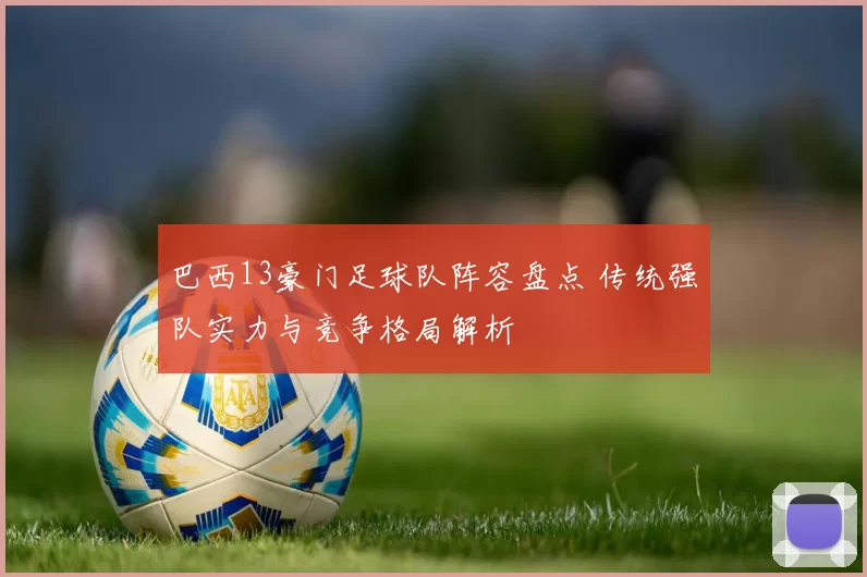 巴西13豪门足球队阵容盘点 传统强队实力与竞争格局解析