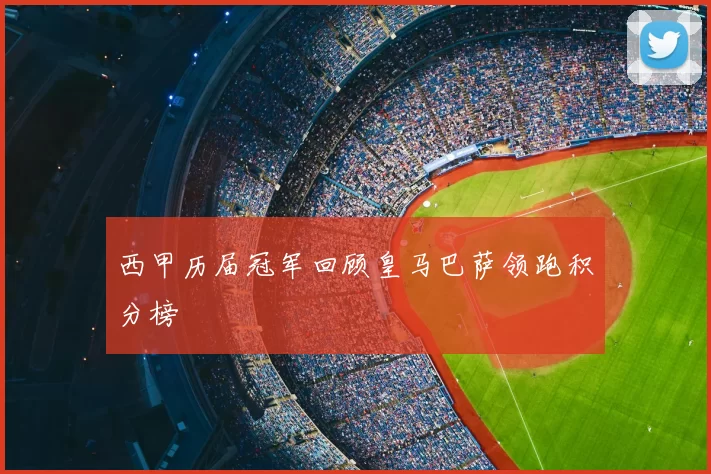 西甲历届冠军回顾皇马巴萨领跑积分榜