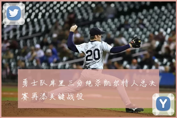 勇士队库里三分绝杀凯尔特人总决赛再添关键战役