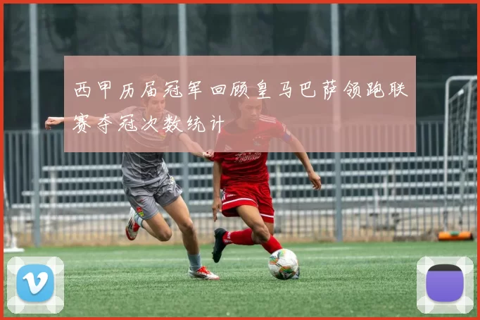 西甲历届冠军回顾皇马巴萨领跑联赛夺冠次数统计