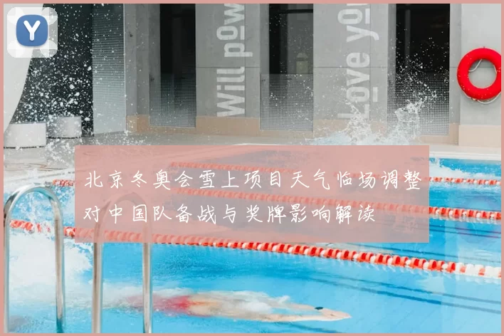 北京冬奥会雪上项目天气临场调整对中国队备战与奖牌影响解读