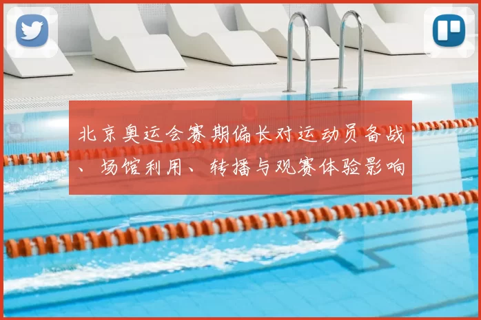 北京奥运会赛期偏长对运动员备战、场馆利用、转播与观赛体验影响
