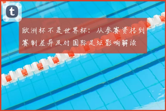 欧洲杯不是世界杯：从参赛资格到赛制差异及对国际足坛影响解读