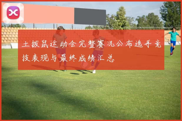 土拨鼠运动会完整赛况公布选手竞技表现与最终成绩汇总