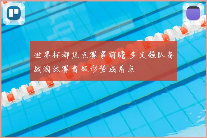 世界杯都焦点赛事前瞻 多支强队备战淘汰赛晋级形势成看点