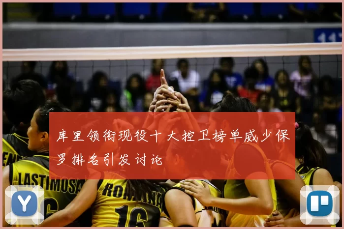 库里领衔现役十大控卫榜单威少保罗排名引发讨论