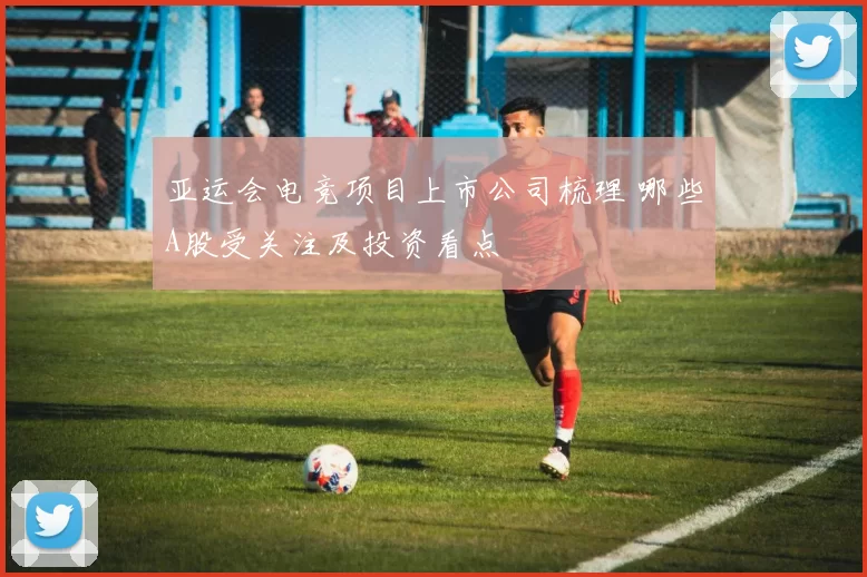 亚运会电竞项目上市公司梳理 哪些A股受关注及投资看点