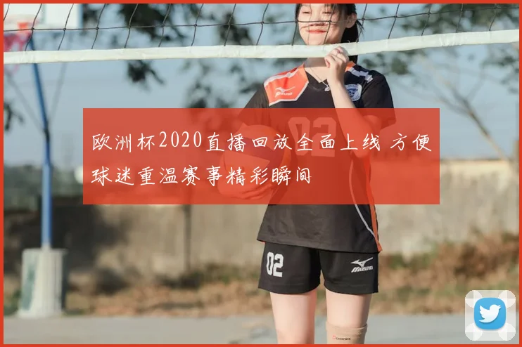 欧洲杯2020直播回放全面上线 方便球迷重温赛事精彩瞬间