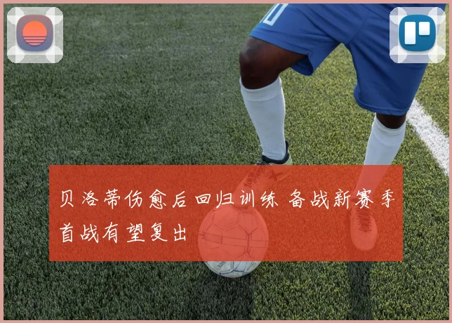 贝洛蒂伤愈后回归训练 备战新赛季首战有望复出