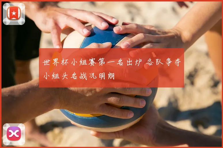世界杯小组赛第一名出炉 各队争夺小组头名战况明朗