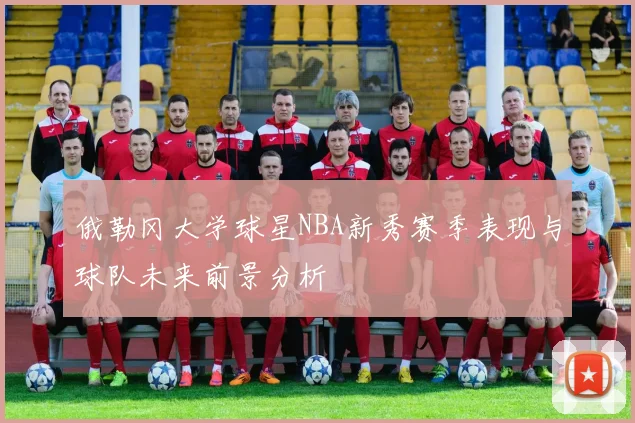 俄勒冈大学球星NBA新秀赛季表现与球队未来前景分析