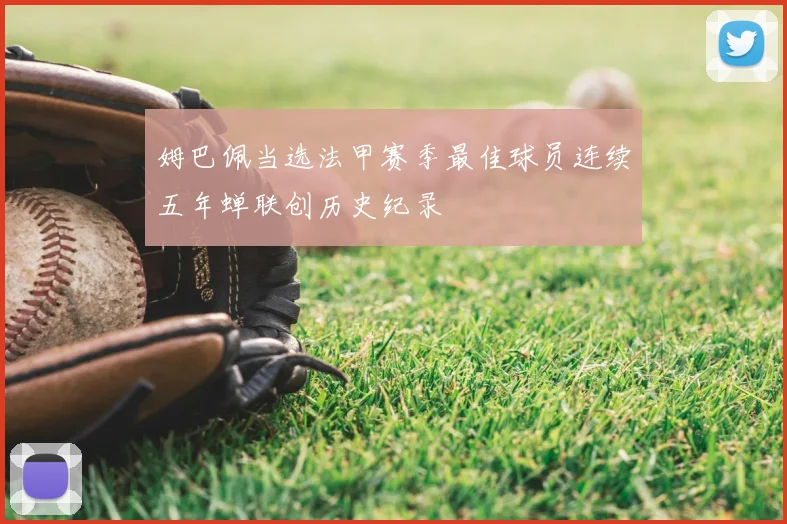 姆巴佩当选法甲赛季最佳球员连续五年蝉联创历史纪录