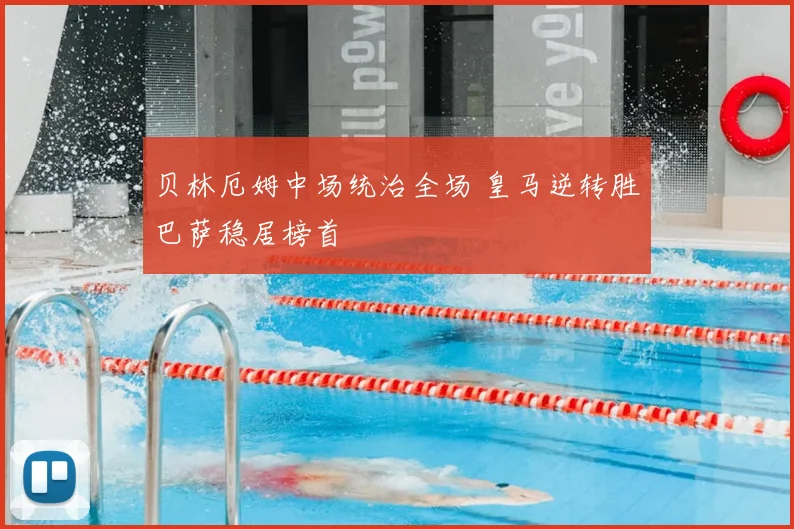 贝林厄姆中场统治全场 皇马逆转胜巴萨稳居榜首
