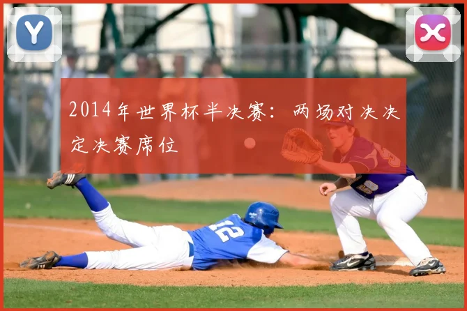 2014年世界杯半决赛：两场对决决定决赛席位