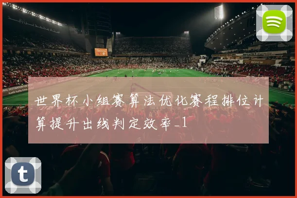 世界杯小组赛算法优化赛程排位计算提升出线判定效率_1