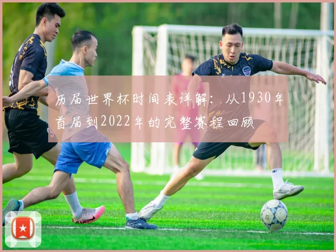 历届世界杯时间表详解：从1930年首届到2022年的完整赛程回顾