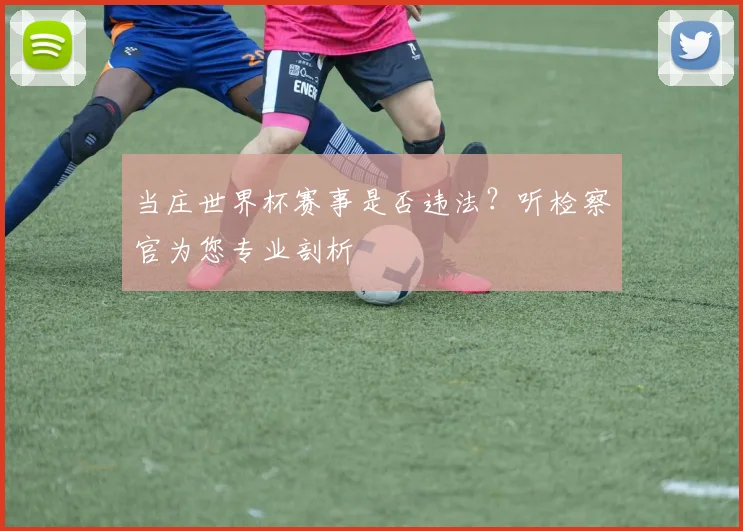 当庄世界杯赛事是否违法？听检察官为您专业剖析