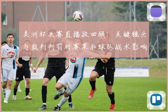 美洲杯决赛直播段回顾：关键镜头与裁判判罚对赛果和球队战术影响